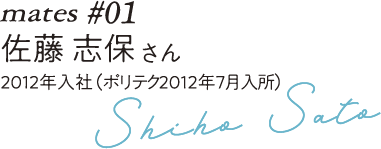 mates ＃01 佐藤 志保さん 2012年入社（ポリテク0000年修了）