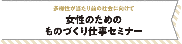 多様性が当たり前の社会に向けて女性のためのものづくり仕事セミナー