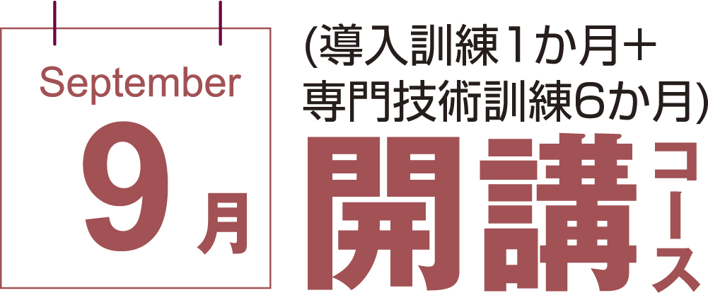 9月開講コース (導入訓練1か月+専門技術訓練6か月)