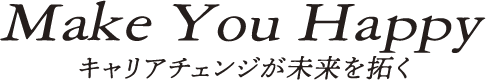 Make You Happy キャリアチェンジが未来を拓く