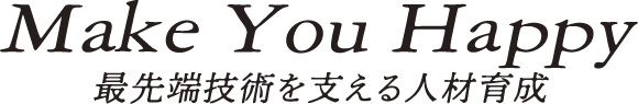 Make You Happy 最先端技術を支える人材育成