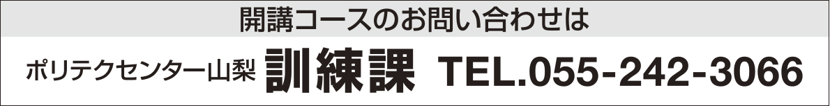 開講コースのお問い合わせはポリテクセンター山梨 訓練課 TEL:055-242-3066