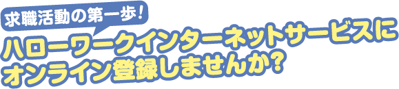 ハローワークインターネットサービスにオンライン登録しませんか?