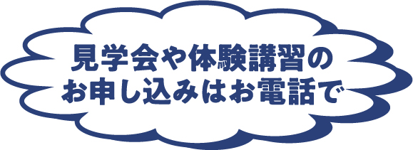 見学会や体験講習のお申し込みはお電話で